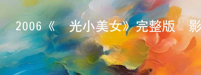 陳學霖發布2006《陽光小美女》完整版電影/在線觀看/百度云-美劇天堂